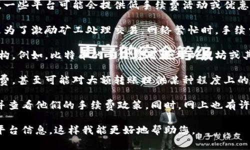 关于“tokenim转币手续费多少钱”，手续费通常取决于多个因素，包括交易的具体平台、币种、转账金额以及网络拥堵情况等。以下是一些可能影响转币手续费的因素：

1. **平台费用**：不同的交易平台可能会收取不同的手续费。一些平台可能会提供低手续费活动或优惠，而有些平台则可能设定较高的手续费。

2. **网络费用**：在区块链网络中，转账所需的手续费通常是为了激励矿工处理交易。网络繁忙时，手续费可能会上升；在网络空闲时，手续费可能会降到最低。

3. **币种差异**：不同的加密货币可能会有不同的手续费结构。例如，比特币的手续费可能与以太坊或其他山寨币（altcoin）的手续费差异显著。

4. **转账金额**：某些平台可能会对小额转账设置最低手续费，甚至可能对大额转账提供某种程度上的手续费减免。

为了获得准确的手续费信息，建议用户访问具体的交易平台并查看他们的手续费政策。同时，网上也有许多工具和计算器可以帮助估算在不同条件下的手续费。

如果您想要更详细的信息，可以提供更多背景或具体的交易平台信息，这样我能更好地帮助您。