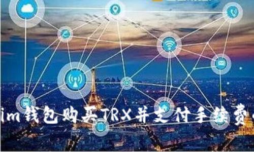 使用Tokenim钱包购买TRX并支付手续费的详细指南