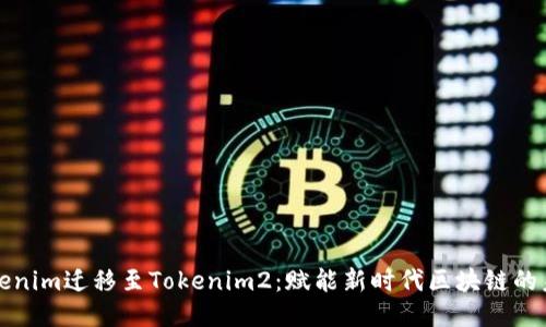 Tokenim迁移至Tokenim2：赋能新时代区块链的未来