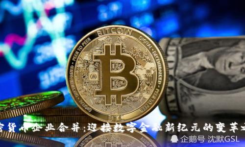 加密货币企业合并：迎接数字金融新纪元的变革之路