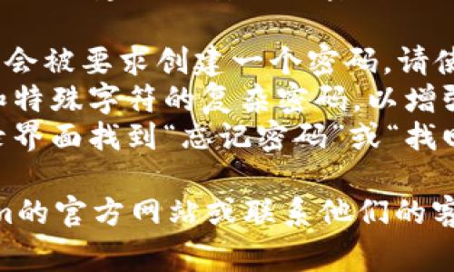 对于Tokenim登录所需的密码，通常需要您在注册时创建一个安全的密码。一般来说，登录到任何平台时，您应该遵循以下提示：

1. **注册时设定的密码**：在Tokenim注册时，您会被要求创建一个密码。请使用该密码进行登录。
2. **密码的复杂性**：建议使用包含字母、数字和特殊字符的复杂密码，以增强安全性。
3. **找回密码**：如果您忘记了密码，可以在登录界面找到“忘记密码”或“找回密码”的链接，按照指示进行重置。

如果您在特定操作中遇到困难，建议查看Tokenim的官方网站或联系他们的客服以获取进一步的帮助。