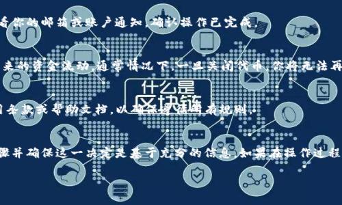 关于如何关闭或禁用 TokenIm 上的代币，通常可以通过以下几个步骤进行操作。不过，请注意，具体步骤可能会因为平台的更新或你的代币类型而有所不同。以下是一个大致的指导：

1. 登录 TokenIm 账户
首先，确保你已经登录到你的 TokenIm 账户。如果你没有账户，请先注册并完成必要的身份验证步骤。

2. 找到代币管理菜单
在你的账户首页，寻找“代币管理”或“资产管理”等相关选项，这通常位于侧边栏或顶部导航栏中。

3. 选择要关闭的代币
在代币管理页面，你会看到你所有持有的代币列表。找到你希望关闭的代币，并点击它以查看详细信息。

4. 关闭或禁用代币
在代币的详细信息页面，可能会有一个“关闭代币”或“禁用代币”的选项。点击该选项，然后按照提示进行确认。如果需要，你可能还需要输入交易密码或进行其他安全验证。

5. 确认操作
完成上述步骤后，系统可能会发送确认信息或邮件通知你代币已成功关闭。确保查看你的邮箱或账户通知，确认操作已完成。

6. 代币管理的注意事项
在关闭代币之前，请务必了解关闭代币的后果。这可能会影响你的交易记录，以及未来的资金流动。通常情况下，一旦关闭代币，你将无法再次交易或恢复它。

7. 了解平台规则和政策
每个平台可能对代币的管理有不同的规定和流程，建议仔细阅读 TokenIm 的使用条款或帮助文档，以确保遵循所有规则。

总结
关闭代币可能是确保账户安全或管理资产的一种方式，但需谨慎操作。了解每个步骤并确保这一决定是基于充分的信息。如果在操作过程中遇到任何问题，不妨联系 TokenIm 的客服团队，他们能为你提供更详细的帮助。

希望这个信息对你有帮助。如果你有进一步的疑问，欢迎随时提问！