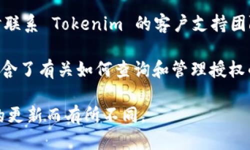 要查询 Tokenim 的授权，您可以遵循以下步骤：

1. **访问官网或应用程序**：首先，访问 Tokenim 的官方网站或相关移动应用程序。

2. **登录您的账户**：使用您的用户名和密码登录到您的 Tokenim 账户。如果您尚未创建账户，您将需要先注册。

3. **查找授权页面**：登录后，通常会在账户设置、账户安全或权限管理的部分找到授权信息。具体名称可能因平台而异，您可以查找“授权”或“API 管理”等类似选项。

4. **查看授权详情**：在授权页面，您可以查看当前授权的状态，包括已授权的设备、应用程序或 API 密钥信息等。如果需要，您可以在此管理授权（例如，撤销或重新授权）。

5. **联系支持团队**：如果您在查找授权信息时遇到困难，您可以随时联系 Tokenim 的客户支持团队，获取更详细的指导和帮助。

6. **查阅帮助文档**：Tokenim 可能提供的帮助文档和 FAQ 中也包含了有关如何查询和管理授权的具体步骤与说明。

以上是一般的查授权步骤，具体操作可能因 Tokenim 的界面和功能的更新而有所不同。