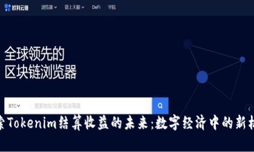 探索Tokenim结算收益的未来：数字经济中的新机遇