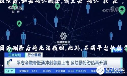 在Tokenim平台上删除币种的具体步骤可能因平台更新而有所不同，以下是一般情况下的操作步骤：

步骤一：登录你的Tokenim账户
首先，打开Tokenim官网，并用你的账号和密码登录。如果你还没有账户，可能需要先注册一个新账号。

步骤二：进入资产管理页面
登录后，找到“资产”或“钱包”管理的选项，通常在页面的顶部导航栏或侧边栏中。点击进入该页面，以查看你的所有币种资产。

步骤三：找到你想删除的币种
在资产页面中，浏览你的所有币种，找到你希望删除的那种。如果币种很多，可以利用搜索功能快速定位。

步骤四：选择删除或移除该币种
点击该币种旁边的操作按钮，通常是一个设置图标或“更多”选项。在下拉菜单中，寻找“删除”或者“移除”的选项。

步骤五：确认删除操作
系统可能会弹出一个确认窗口，提示你删除该币种会造成的后果，比如无法恢复等信息。仔细阅读提示后，如果确认删除，请点击“确认”或“是”。

步骤六：检查资产列表
完成删除后，返回资产管理页面，确保该币种已被成功移除。你可以刷新页面来确认。

注意事项
在删除币种之前，请确保你已经完全理解删除操作的后果，确保该币种中的资金已被提取或转移，因为删除后将无法找回。此外，不同平台的操作界面可能会有所不同，具体步骤可能会有所变动，建议根据平台的客服支持或帮助文档进行操作。

如果在操作过程中遇到任何困难，建议联系Tokenim的客服团队，他们可以提供实时的支持和指导。