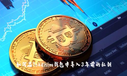 如何在Tokenim钱包中导入3年前的私钥