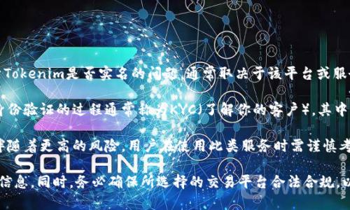 Tokenim是一种加密货币相关的服务或平台，通常涉及数字资产的交易、管理或其他区块链技术的应用。关于Tokenim是否实名的问题，通常取决于该平台或服务的具体规则。

一般来说，许多加密货币交易所和相关服务会要求用户进行身份验证，以符合各国和地区的法律法规。这种身份验证的过程通常称为KYC（了解你的客户），其中用户需要提供个人信息例如姓名、地址和身份证明文件。通过这些措施，平台旨在防止洗钱、欺诈等非法行为。

然而，也有一些平台提供相对匿名的交易服务，允许用户在一定限度内不透露个人身份信息。这种服务通常伴随着更高的风险，用户在使用此类服务时需谨慎考虑。

如果你想了解Tokenim是否实名，最佳做法是直接访问其官网或查看其用户协议和隐私政策，以获取准确的信息。同时，务必确保所选择的交易平台合法合规，以保护自己的资产安全。