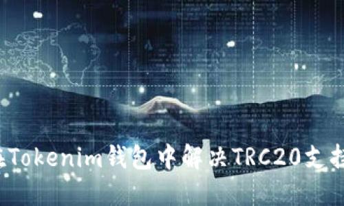 怎样在Tokenim钱包中解决TRC20支持问题？