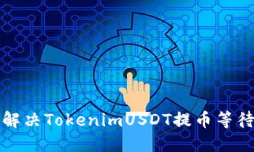 如何快速解决TokenimUSDT提币等待确认问题