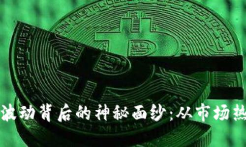 揭开加密货币波动背后的神秘面纱：从市场热潮到监管动态