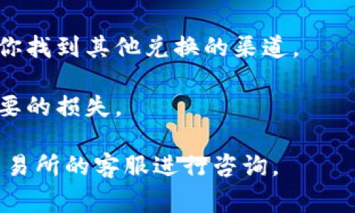 关于“tokenim不能兑换”的问题，可能涉及到特定的加密货币或代币的兑换情况。代币的兑换问题通常有几个潜在的原因，比如项目方的决策、市场状况、平台支持等。以下是一些可能的原因和解决方案：

### 可能的原因

1. **项目方决策**：有时候，项目方可能会因为市场环境的变化或者战略调整，决定暂停代币兑换功能，这通常在白皮书或官方公告中有所说明。

2. **交易所问题**：代币的兑换通常依赖于交易所的支持，如果交易所下架了该代币，或者进行维护、升级，那么兑换功能可能会暂时不可用。

3. **缺乏流动性**：如果代币在市场上的流动性较差，可能导致用户在兑换时遇到困难，甚至无法完成交易。

4. **监管因素**：有些地区的监管政策可能会影响加密货币的交易和兑换，导致某些代币的兑换受到限制。

### 解决方案和建议

1. **查阅官方公告**：第一时间了解项目方或者交易所的官方消息，查看是否有有关兑换的公告。

2. **加入社区讨论**：可以通过社交媒体、论坛等加入相关社区，了解其他持有者的看法和信息，获取实时反馈。

3. **关注市场情况**：密切关注市场动态，尤其是流动性和交易对的更新，可能会帮助你找到其他兑换的渠道。

4. **谨慎操作**：在不知道兑换情况的情况下，尽量避免进行大量交易，以免造成不必要的损失。

希望这些信息对您有所帮助。如果您有更多具体问题，建议您直接联系相关项目方或交易所的客服进行咨询。