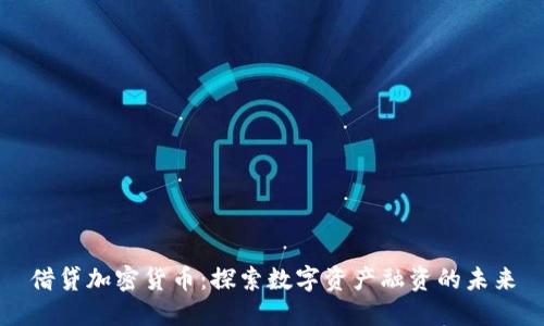借贷加密货币：探索数字资产融资的未来