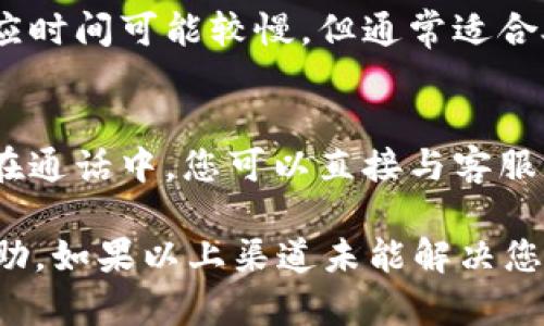 如果您想要找到 Tokenim 的客服联系方式，您可以尝试以下几种方式：

官方网站
首先，访问 Tokenim 的官方网站通常是获取客服信息的最佳途径。网站上通常会有“联系客服”或“帮助中心”等链接，提供在线聊天、电子邮件或电话号码等联系选项。

社交媒体渠道
许多公司在社交媒体上也设有官方账号，如 Twitter、Telegram、Facebook 等平台。您可以通过这些渠道发送消息或评论请求帮助，客服人员通常会及时回应。

用户支持论坛
Tokenim 可能还会有用户支持论坛或者社区，用户可以在这些平台上提问并得到其他用户或官方人员的帮助。在论坛上，有经验的用户也可能分享解决方案。

电子邮件支持
如果您找到 Tokenim 的客服邮箱，可以通过电子邮件联系他们。这种方式的响应时间可能较慢，但通常适合处理复杂的问题或提供详细信息。

电话支持
如果 Tokenim 提供客服电话，拨打电话进行咨询是获取即时帮助的有效方式。在通话中，您可以直接与客服代表交流，快速解决问题。

在联系任何客服时，建议您准备相关账户信息或交易详情，以便更高效地获得帮助。如果以上渠道未能解决您的问题，可以考虑搜索相关的用户评论或咨询其他用户，看看他们的经历和建议。