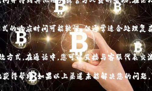 如果您想要找到 Tokenim 的客服联系方式，您可以尝试以下几种方式：

官方网站
首先，访问 Tokenim 的官方网站通常是获取客服信息的最佳途径。网站上通常会有“联系客服”或“帮助中心”等链接，提供在线聊天、电子邮件或电话号码等联系选项。

社交媒体渠道
许多公司在社交媒体上也设有官方账号，如 Twitter、Telegram、Facebook 等平台。您可以通过这些渠道发送消息或评论请求帮助，客服人员通常会及时回应。

用户支持论坛
Tokenim 可能还会有用户支持论坛或者社区，用户可以在这些平台上提问并得到其他用户或官方人员的帮助。在论坛上，有经验的用户也可能分享解决方案。

电子邮件支持
如果您找到 Tokenim 的客服邮箱，可以通过电子邮件联系他们。这种方式的响应时间可能较慢，但通常适合处理复杂的问题或提供详细信息。

电话支持
如果 Tokenim 提供客服电话，拨打电话进行咨询是获取即时帮助的有效方式。在通话中，您可以直接与客服代表交流，快速解决问题。

在联系任何客服时，建议您准备相关账户信息或交易详情，以便更高效地获得帮助。如果以上渠道未能解决您的问题，可以考虑搜索相关的用户评论或咨询其他用户，看看他们的经历和建议。