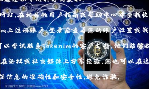 要查找Tokenim的收款地址，您通常可以通过以下几种方式获取：

1. **官方网站**：访问Tokenim的官方网站，在相关的用户指南或帮助中心中查找收款地址的信息。

2. **用户账户**：如果您已经在Tokenim上注册账户，登录后查看您的账户设置或钱包管理部分，通常会显示您的收款地址。

3. **客户支持**：如果仍然无法找到，可以尝试联系Tokenim的客户支持，他们能够提供准确和详细的信息。

4. **社区论坛或社交媒体**：有时用户在论坛或社交媒体上分享经验，您也可以在这些地方查找相关信息或发帖询问。

请确保在使用任何加密货币服务时，确保信息的准确性和安全性，避免诈骗。