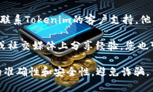 要查找Tokenim的收款地址，您通常可以通过以下几种方式获取：

1. **官方网站**：访问Tokenim的官方网站，在相关的用户指南或帮助中心中查找收款地址的信息。

2. **用户账户**：如果您已经在Tokenim上注册账户，登录后查看您的账户设置或钱包管理部分，通常会显示您的收款地址。

3. **客户支持**：如果仍然无法找到，可以尝试联系Tokenim的客户支持，他们能够提供准确和详细的信息。

4. **社区论坛或社交媒体**：有时用户在论坛或社交媒体上分享经验，您也可以在这些地方查找相关信息或发帖询问。

请确保在使用任何加密货币服务时，确保信息的准确性和安全性，避免诈骗。
