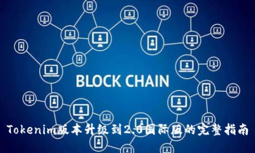 Tokenim版本升级到2.0国际版的完整指南