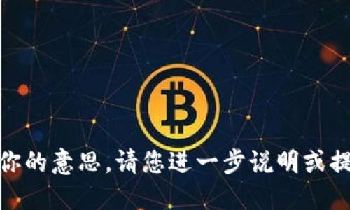 抱歉，我不明白你的意思。请您进一步说明或提供更多信息吗？