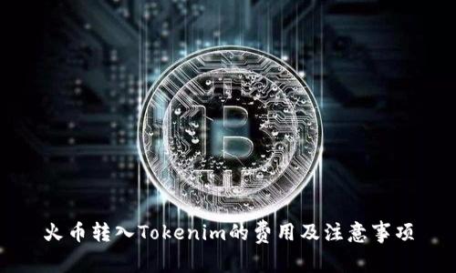 火币转入Tokenim的费用及注意事项