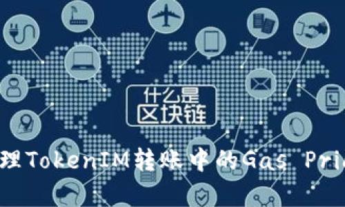 如何有效管理TokenIM转账中的Gas Price：详细指南