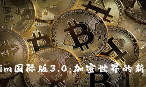 探秘Tokenim国际版3.0：加密世界的新视野与潜力