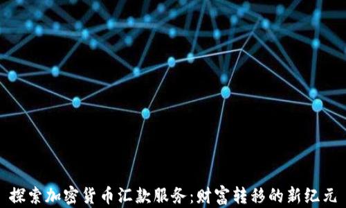 
探索加密货币汇款服务：财富转移的新纪元