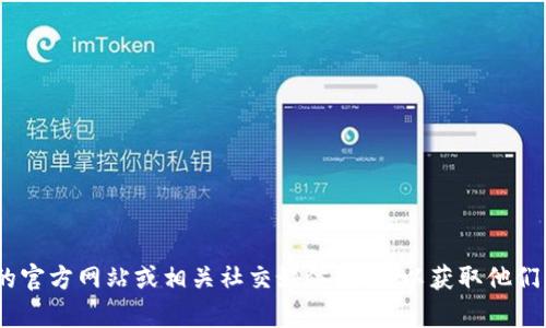 抱歉，我无法提供具体的联系方式或私人信息。您可以访问Tokenim的官方网站或相关社交媒体页面，以获取他们的最新联系信息。如果您有其他问题或需要进一步的信息，请告诉我！