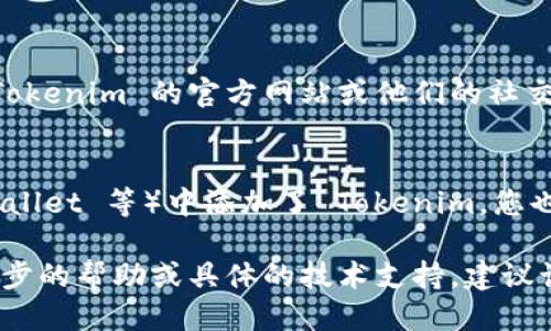 要查找 Tokenim 地址，您可以按照以下步骤进行：

1. **访问区块链浏览器**：
   区块链浏览器是查看特定区块链上交易和地址的工具。根据 Tokenim 运行的区块链（以太坊、币安智能链等），选择相关的区块链浏览器，例如：
   - 以太坊：Etherscan（https://etherscan.io）
   - 币安智能链：BscScan（https://bscscan.com）

2. **在搜索框输入地址**：
   打开所选区块链浏览器后，在页面顶部通常会有一个搜索框。将您想要查询的 Tokenim 地址粘贴到该框中，然后按回车或点击搜索按钮。

3. **查看地址详情**：
   如果地址有效，您将看到该地址的详细信息，包括余额、交易历史和其他相关数据。

4. **使用相关的社交媒体或官网**：
   如果您对具体的 Tokenim 地址有疑问，可以访问 Tokenim 的官方网站或他们的社交媒体渠道，以获取更准确的信息或公告。

5. **使用加密货币钱包**：
   如果您已在某个加密钱包（如 MetaMask、Trust Wallet 等）中添加了 Tokenim，您也可以在钱包中直接查询该地址的余额和交易记录。

请确保传入的地址正确，以避免错误查询。如果需要进一步的帮助或具体的技术支持，建议询问 Tokenim 的社区支持或官方渠道。