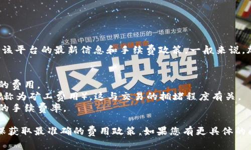 TokenIMtrx（或TokenImtrx）是一个具体的项目或平台，我无法获取该平台的最新信息和手续费政策。一般来说，加密货币交易或转账通常会涉及手续费，这可能取决于以下几个因素：

1. **交易平台**：不同的平台可能会有不同的手续费结构。
2. **交易类型**：买入、卖出或转账等不同类型的交易可能会有不同的费用。
3. **网络费用**：在区块链上进行交易时，通常需要支付网络费用（也称为矿工费用），这与交易的拥堵程度有关。
4. **用户等级**：有些平台根据用户的交易量或账户等级，提供不同的手续费率。

建议您去TokenIMtrx的官方网站或相关文档中查阅最新的信息，确保获取最准确的费用政策。如果您有更具体的问题或想了解更深入的内容，可以继续问我！