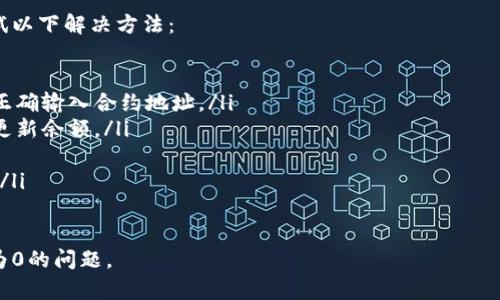 在加密货币交易或钱包应用中，如果你发现某个代币的余额显示为0，可能有以下几个原因：

1. 交易未确认
在区块链上进行的交易需要时间来确认。如果你的交易尚未被区块链网络确认，余额可能会暂时显示为0。

2. 代币未被添加到钱包
某些加密货币钱包需要手动添加自定义代币。如果你购买了某个代币但没有在钱包中添加该代币的信息，它将不会显示在你的余额中。

3. 网络问题
有时网络连接问题可能导致钱包无法正确同步。如果你的钱包未与区块链网络更新，可能会显示不准确的余额。

4. 钱包地址错误
确保你在查看的地址是你拥有代币的正确地址。如果你混淆了不同的钱包地址，自然会看到一个错误的余额。

5. 代币合约问题
有时代币合约本身的问题或错误，可能导致余额显示不正确。如果代币合约进行了升级或迁移，你可能需要使用新的合约地址来查看余额。

6. 钱包类型问题
有些钱包可能不支持所有类型的代币。例如，某些非以太坊钱包可能不支持ERC-20代币，导致你无法看到这些代币的余额。

解决方法
如果你遇到代币余额显示为0的情况，可以尝试以下解决方法：
ul
    li检查交易状态，确保其已确认。/li
    li在钱包中添加自定义代币，确保你已经正确输入合约地址。/li
    li分别重新启动钱包应用，查看是否能够更新余额。/li
    li确保你在使用正确的钱包地址。/li
    li联系钱包的客服或支持团队，寻求帮助。/li
/ul

希望这些信息能够帮助你解决代币余额显示为0的问题。