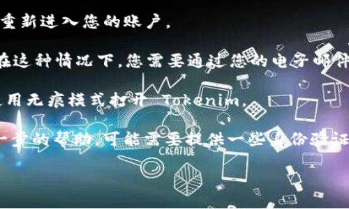 要重新登录 Tokenim，您可以按照以下步骤操作：

1. **访问 Tokenim 登录页面**：打开您的浏览器，输入 Tokenim 的官方网站 URL，进入登录页面。

2. **填写登录信息**：在登录页面，您需要输入您的用户名和密码。如果您已经生成了二次验证的代码，也请准备好。

3. **使用记住我功能（可选）**：如果您希望在下次访问时自动登录，可以勾选“记住我”选项。

4. **点击登录按钮**：完成所有信息输入后，点击“登录”按钮。如果信息正确，您将重新进入您的账户。

5. **处理 Token失效问题**：如果您的 token 已失效，您可能会收到相关提示。在这种情况下，您需要通过您的电子邮件地址或手机号码进行身份验证，系统会发送一个新的登录链接或重置密码的链接。

6. **清除缓存（可选）**：如果您在登录时遇到问题，可以尝试清除浏览器缓存或使用无痕模式打开 Tokenim。

7. **联系客服**：如果您仍然无法登录，可以联系 Tokenim 的客户支持，寻求进一步的帮助，可能需要提供一些身份验证信息。

如果您需要更详细的步骤或遇到具体问题，请告诉我，我可以提供更多帮助！