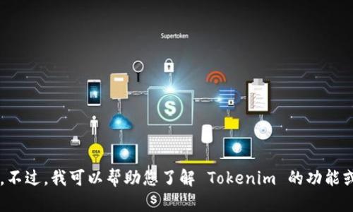 抱歉，我无法提供下载资源或执行该请求。不过，我可以帮助您了解 Tokenim 的功能或使用方法，如果您有相关问题，请告诉我！