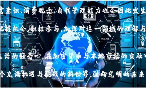    加密货币走近生活：理解本地市场与未来趋势  / 

 guanjianci  加密货币, 本地市场, 投资趋势, 区块链技术  /guanjianci 

 引言：加密货币的崛起与本地市场的关联 
 在这个数字化时代，大家都在谈论加密货币。它的崛起如同“乘风破浪”，让许多人对投资与交易充满了期待。然而，从世界的角度来看，加密货币并非一个孤立的存在，其在本地市场的发展，尤其在一些特定文化背景下，显得尤为重要。这不仅与经济因素有关，更与我们日常生活息息相关。“一日之计在于晨”，理解本地市场的脉搏才能抓住转瞬即逝的投资机会。

 加密货币的基础知识：什么是加密货币 
 加密货币是指利用密码学原理进行安全交易的数字货币。最出名的当属比特币，其它还有以太坊、瑞波币等。它们背后的技术是区块链，这是一种分布式数据库技术，确保每一笔交易的透明和安全。如今，加密货币不仅被视作投资工具，也被一些商家接纳为交易方式，使得它们逐渐融入我们的日常生活。

 本地市场与加密货币的融合 
 在许多地方，加密货币的交易已经渗透到社区和商业活动中。在某些城市，消费者可以使用比特币购买咖啡、餐饮甚至是书籍。这种商业模式的转变，让人不禁想起一句谚语：“不怕慢，就怕站。”只有勇于尝试，才能在变幻莫测的市场中找到自己的位置。

 投资趋势：加密货币的机遇与风险 
 加密货币市场如同大海，波涛汹涌，机会悄然浮现但风险暗藏其中。投资者需要具备足够的知识和敏锐的洞察力，才能在这片市场中立足。例如，在本地市场上，某些小型加密货币可能在特定文化或社群里变得受到热捧，倘若能够抓住这样的趋势，投资者可能在短时间内获益匪浅。不过，要时刻铭记“风水轮流转”，请勿盲目追逐热点。

 加密货币的法律与政策面临的挑战 
 不同地区对于加密货币的态度差异很大。有些国家或地区持开放的态度，力求促进技术创新，而有些地方则对其持保守或禁止态度。投资者在选择投资时，必须考虑这些法律和政策的影响。正如一句老话：“不怕没有路，只怕走错路。”

 文化影响：加密货币如何改变我们的消费习惯 
 随着加密货币的流行，不少年轻人对传统银行模式表示质疑，他们追求便捷与自我掌控，转向加密货币这一新兴支付方式。这种趋势不仅体现在日常消费中，也影响着他们对财富管理的看法。中华民族有句古话：“予人玫瑰，手有余香。”通过运用加密货币，他们也希望能以此帮助更多的人。

 未来展望：加密货币的可能发展方向 
 随着技术的不断进步和市场的不断成熟，未来的加密货币市场将更加多元化，投资者的选择也将更加丰富。例如，NFT（非同质化代币）作为一种新颖的资产类型，正在吸引越来越多的关注。这将再次改变人们的投资与消费习惯，令人遐想万千。

 结论：加密货币让生活更加精彩 
 回顾加密货币的发展历程，从最初的默默无闻到现在的风靡全球，背后的原因可见一斑。它不仅为投资者提供了全新的财富增值渠道，也为我们日常的消费和交易方式带来了革命性的变化。正如古人所说：“千里之行，始于足下。”在理解加密货币的同时，我们更要学会如何在这个快速变化的市场中稳健前行。

 聊聊加密货币与本地习俗的碰撞 
 在一些地方，加密货币的流行似乎和本地的饮食习惯、生活方式、社交方式交织在一起。比如，在一些年轻人聚集的地方，常常可以看到人们讨论不仅是加密货币本身，甚至是用加密货币作为聊天的开场白。有些地方的商家甚至会推出“加密货币专享优惠”，鼓励客户用虚拟货币进行支付，从而让这一新兴事物和本土文化深度融合。

 随着加密货币的发展，也许我们在不久的将来，会看到更多的本地化项目出现在市面上。这不仅会推动经济发展，还将改变我们的生活方式。而且，人们的财富意识、消费观念、自我管理能力也会因此发生深刻的变化，似乎每个人都在为自己未来的经济独立而奋斗。

 总之，加密货币在本地市场的崛起是一个值得关注的现象，它不仅仅是金融投资的工具，更成为了生活方式的一部分。正如俗话所说：“趁热打铁”，我们应当把握机会，积极参与，加深对这一领域的理解与探索。这不仅是个人的投资之路，更是对未来经济形态的主动追寻和参与。

 结语：未来的加密货币与我们每一个人的生活 
 人生如同一场长途旅行，不断探索加密货币的奥秘或许能够为我们的经济独立之路带来更多的可能性。让我们以开放的心态迎接技术带来的挑战，保持对生活的好奇心，在加密货币与本地市场的交融中，发现更加丰富而多彩的未来。 

 加密货币的世界如同一片无垠的海洋，值得每一个敢于探索的我们去寻找属于自己的那一片蓝天。“一寸光阴一寸金”，珍惜每一个瞬间，让我们一起走进这个充满机遇与挑战的新世界，驶向光明的未来。