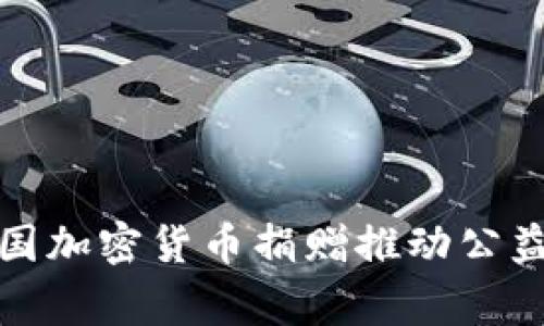 如何利用美国加密货币捐赠推动公益事业的发展