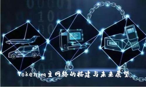 Tokenim主网络的搭建与未来展望