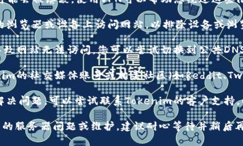 如果您无法访问Tokenim的官方网站，可以尝试以下几个解决方案：

1. **检查网络连接**：确保您的网络连接正常，可以尝试打开其他网站确认。

2. **清除浏览器缓存**：有时，浏览器的缓存可能会导致访问问题。尝试清除浏览器缓存和Cookie，然后重新加载页面。

3. **使用VPN**：在某些地区，特定网站可能会被屏蔽。使用VPN可以帮助您绕过这些限制。

4. **更换浏览器或设备**：尝试在不同的浏览器或设备上访问网站，以排除设备或浏览器特有的问题。

5. **检查域名解析**：有时DNS问题会导致网站无法访问。您可以尝试切换到公共DNS，例如Google DNS（8.8.8.8和8.8.4.4）。

6. **社交媒体和社区支持**：查看Tokenim的社交媒体账号或相关社区（如Reddit、Twitter）是否有关于网站无法访问的公告。

7. **联系支持**：如果上述方法都无法解决问题，可以尝试联系Tokenim的客户支持，以获取更多帮助。

如果问题仍然存在，可能是由于网站本身的服务器问题或维护，建议耐心等待并稍后再试。