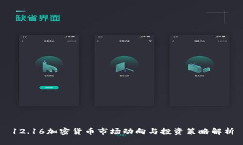 12.16加密货币市场动向与投资策略解析