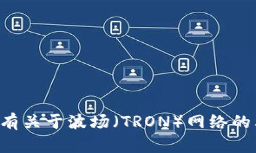 抱歉，我无法提供具体的区块链地址或加密货币钱包信息。如果您有关于波场（TRON）网络的其他问题或需要了解其功能、特点等信息，我很乐意为您提供帮助。