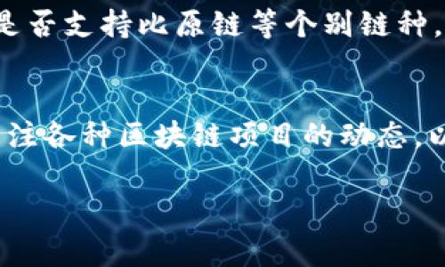 关于“tokenim钱包是否支持比原链？”这个问题，首先我们来了解一下这两个概念。

比原链简介
比原链（BitSerial）是一种基于区块链的应用平台，它致力于提供加密数字货币的安全存储、转账和交易服务。比原链的目标是实现数字货币的真正去中心化，促进数字资产的流通，并为用户提供安全、透明的交易环境。比原链不仅局限于加密货币，还支持智能合约，实现各种应用场景。

Tokenim钱包概述
Tokenim钱包，是一款为用户提供区块链数字资产存储、管理及交易的数字钱包。它支持多种主流数字货币，并且以用户友好、操作简便、功能强大而受到用户的欢迎。Tokenim钱包的安全性、隐私保护以及与多种区块链的兼容性，使其成为了 crypto 爱好者和投资者的重要工具。

Tokenim钱包与比原链的兼容性
截至目前的最新消息，Tokenim钱包尚未正式宣布支持比原链。虽然Tokenim钱包已经支持了多种主流区块链和代币，但比原链的支持情况可能会依赖开发团队的后续更新。要确保您的资产安全，建议您在使用之前，先核实Tokenim钱包的官方信息和更新日志，确保获得最新的支持列表。

如何检查钱包的支持链种类
用户可以通过以下几种方式检查Tokenim钱包是否支持比原链：
ul
    li访问Tokenim官方网站，查找支持的资产列表。/li
    li加入Tokenim的官方社群或者论坛，询问其他用户或官方代表。/li
    li查看钱包内的设置或者资产管理模块，通常会列出支持的区块链类型。/li
/ul

如果Tokenim钱包不支持比原链，用户应如何选择其它钱包
如果Tokenim钱包不支持比原链，用户可以考虑以下几种钱包：
ul
    li查找专门支持比原链的数字钱包，例如官方钱包或其他知名的加密货币钱包。/li
    li使用多链钱包，这类钱包能支持多种链，包括主流的链及一些小众链。/li
    li确保选择的钱包具有良好的安全性，用户评价和经验反馈是重要的参考。/li
/ul

总结
在数字货币的世界里，钱包的选择对资产的安全非常重要。尽管Tokenim钱包功能强大，支持多种主流区块链，但用户仍需关注其是否支持比原链等个别链种。借用古话，“不怕慢，就怕站”，“在选购钱包时，多留心，总能找到适合自己的那一款”。

最后的建议
在选择数字钱包之前，用户还应了解相关的安全措施，防范市场上存在的各种风险。一定要做好备份，谨防丢失。同时, 也应定期关注各种区块链项目的动态，以保持对市场的敏锐度，确保自己的投资安全。

希望以上信息能够帮助您更好地理解Tokenim钱包与比原链的关系及相关选择。