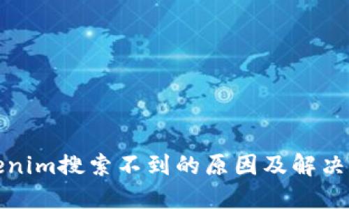 Tokenim搜索不到的原因及解决方案