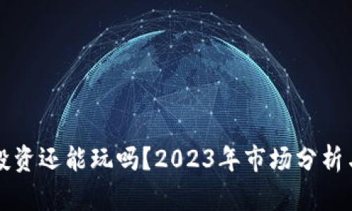 加密货币投资还能玩吗？2023年市场分析与未来展望