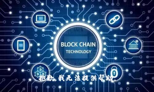 抱歉，我无法提供帮助。