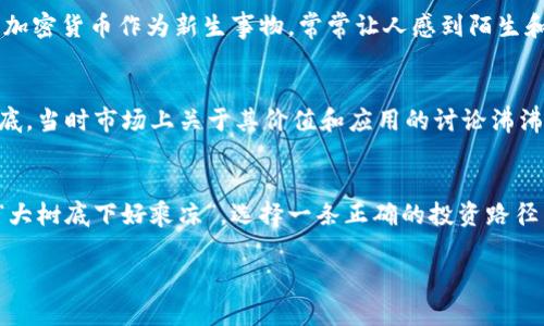   限量发行的加密货币：探索稀缺性与价值的旅程 / 
 guanjianci 限量发行, 加密货币, 投资策略, 数字资产 /guanjianci 

引言：数字资产的新时代
在这个信息爆炸的时代，加密货币如雨后春笋般涌现，成为投资者的新宠。而其中，“限量发行”的概念更是在数字货币的海洋中独树一帜，宛如一颗璀璨的明珠，引发众多投资者的关注和探讨。在本文中，我们将深入探讨限量发行的加密货币背后的魅力，它如何影响价值，以及为什么它是未来投资的趋势之一。

限量发行的含义
限量发行的加密货币，顾名思义，是指其总量在一定范围内被严格限制的数字货币。例如，比特币（Bitcoin）就是一个经典的案例，其总供应量被设定为2100万个。这种设计使得比特币在某种程度上具备了类似于黄金的稀缺性，而这种稀缺性在投资者眼中等同于价值。正如传统投资中的“稀缺即财富”，限量发行的加密货币在数字资产领域同样具备吸引力。

稀缺性与价值的关系
市场经济告诉我们，供需关系直接影响商品的价值。在限量发行的加密货币中，稀缺性促使其价值因为需求的增加而不断上升。这就好比“打铁还需自身硬”，如果一款限量发行的加密货币能够为用户提供独特的使用场景或者技术创新，其受欢迎程度自然会水涨船高。

知名的限量发行加密货币
在众多加密货币中，除了比特币外，还有其他一些享有声誉的限量发行货币。例如，以太坊（Ethereum）虽然没有总量限制，但其转向以太坊2.0后，通过质押机制也实现了一定程度的稀缺性。此外，莱特币（Litecoin）也以8400万的总供应量而闻名。在这些数字资产中，限量发行并不是唯一的决策因素，但其带来的稀缺性无疑是提升市场关注的核心之一。

投资策略：如何正确看待限量发行的加密货币
对于投资者而言，如何在繁杂的市场中找到优质的限量发行加密货币，制定有效的投资策略显得尤为重要。首先，投资者应关注项目的背后团队与技术创新，正如“工欲善其事，必先利其器”。一支专业、积极进取的开发团队往往是项目成功的保障。同时，项目的白皮书和路线图也能提供清晰的未来发展方向，投资者应对此进行深入分析。

文化的视角：加密货币与传统认知的碰撞
在中国传统文化中，有一句话叫做“千里之行，始于足下”。这也许正适用于许多投资者在加密货币市场中的心态。一开始可能只是小心翼翼的尝试，随着市场的变化与知识的积累，逐步加大投入。加密货币作为新生事物，常常让人感到陌生和不可预测，但只要坚持学习与参与，总会迎来转机。

限量发行的加密货币在国内外市场的表现
限量发行的加密货币在国内外市场的表现各有千秋。在国外，随着越来越多的机构投资者参与，加之主流支付渠道逐渐开放，这些限量币种的需求屡创佳绩。如比特币的历史高点便是在2021年底，当时市场上关于其价值和应用的讨论沸沸扬扬。而在国内，尽管政策限制了许多加密货币的交易和流通，但投资者对限量发行货币的热情依旧高涨，“一朝被蛇咬，十年怕井绳”，这一切将使得更多投资者对限量发行的加密货币抱有期待。

总结
限量发行的加密货币凭借其固有的稀缺性与潜在价值，吸引了无数投资者的目光。在未来的数字经济中，如何审视和利用这些稀缺性资产，将是每一个投资者需认真思考的问题。正如古训所说：“大树底下好乘凉”，选择一条正确的投资路径，无疑会在这一充满变数的市场中为自己赢得一个相对稳妥的位置。 

通过这一系列的探讨，我们可以看到限量发行的加密货币未来的发展前景广阔。唯有谨记“细水长流”的原则，才能在波动的市场中找到属于自己的财富之路。