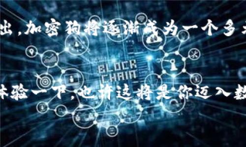 
  探秘加密狗：掌握加密货币投资的秘密武器 / 
 guanjianci 加密狗, 加密货币, 投资应用, 区块链 /guanjianci 
```

引言：为何选择加密货币投资？
近年来，加密货币的飞速发展吸引了越来越多的投资者。在这个数字经济迅速崛起的时代，“一日之计在于晨”，而掌握加密货币投资的技巧与知识，已成为致富的风口。特别是对于新手来说，如何找到一个可靠而便捷的投资工具，成了一个关键问题。

何谓“加密狗”？
加密狗是近年来兴起的一款加密货币投资应用，凭借其简洁的界面和高效的功能，受到许多投资者的青睐。它不仅支持多种加密货币的交易，还是一个强大的资产管理工具。无论你是想进行短期投机，还是长期投资，加密狗都能够满足你的需求。

加密狗的核心功能
说到加密狗，首先得提到它的核心功能。加密狗集成了实时行情、交易所API、资产管理等多个模块。作为投资者，实时查看市场动态是至关重要的。而加密狗提供的实时行情更新，让你在投资过程中能够迅速把握市场脉搏。

同时，加密狗还支持众多加密货币的交易，包括比特币、以太坊、瑞波币等主流币种。简而言之，无论市场如何波动，加密狗都能够使你在时机到来时，第一时间作出反应。

为何选择加密狗？
使用加密狗进行投资，不仅仅是因为它的功能强大，更在于它所代表的投资理念。对许多投资者而言，选择一个选择正确的方法，才是获得成功的关键。一些老经验的投资者常说：“投资就像撒种，种对了地，才能丰收。”加密狗提供了一个良好的“土壤”，帮助投资者在复杂的市场中寻找机会。

界面设计与用户体验
加密狗的界面设计友好，用户可以轻松上手。对于初学者来说，操作的简便性意味着更容易理解市场和做出决策。加密狗还提供了教育模块，帮助用户更深入地理解加密货币的相关知识与技术分析，这是许多其他投资应用所不具备的。

加密货币的风险与防范
当然，投资任何资产都有其风险，“人怕出名猪怕壮”，尤其是在波动性极大的加密货币市场。价格的瞬息万变，往往让人措手不及。因此，认识并防范风险，是每一个投资者必须掌握的技巧。

加密狗在这方面下了很多功夫，提供了风险提示功能。用户在进行交易前，加密狗会给出当前市场的分析与预测，帮助用户做出更明智的决策。

低门槛高透明度
加密狗的另一个优势在于其低门槛和高透明度。许多加密货币的投资者，往往因为高昂的交易费用而望而却步。但使用加密狗，你几乎可以零费用交易，并且所有的费用都是透明的，绝无隐形收费之说。“宁可守株待兔，也不愿见兔子不见脸”，让每一个投资者在交易时没有后顾之忧。

加密狗社区的力量
在加密狗上，有一个活跃的社区，投资者可以在这里分享自己对市场的看法与分析。正如古人所说：“师傅领进门，修行在个人。”通过社区的讨论，用户能够更快速地获取市场信息和投资建议，成为更合格的投资者。

未来：加密狗的发展方向
展望未来，加密狗的开发团队已经提出了许多创新的功能，包括智能合约的支持、NFT（非同质化代币）交易等。随着更多功能的推出，加密狗将逐渐成为一个多元化的金融平台，适应未来的投资趋势。

结语：你的投资新选择
总而言之，加密狗作为一款加密货币投资应用，以其独特的功能和用户体验，正在改变投资者的习惯。如果你还在犹豫，不妨亲自体验一下，也许这将是你迈入数字财富道路的重要一步。机不可失，失不再来，选择加密狗，让你的投资之路更加顺畅。

如果你对加密货币投资感兴趣，欢迎下载加密狗，让这款工具帮你在这个瞬息万变的市场中把握先机，开启你的财富之旅。