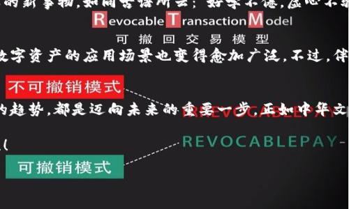 深度解析：为什么要做加密货币？揭秘其背后的机遇与挑战
加密货币, 区块链, 投资机会, 数字经济/guanjianci

引言：加密货币的崛起
在过去的十年里，加密货币如雨后春笋般崛起，成为全球金融市场中不可忽视的一部分。一些人将其视作投资的机会，而另一些人则认为它只是昙花一现的泡沫。但是，为什么越来越多的人倾向于参与这一数字货币的世界呢？让我们深入探讨这种现象背后的原因。

一、加密货币的基础：区块链技术的革命
首先，要理解加密货币的魅力，必须了解区块链技术的本质。区块链是一种分布式账本技术，通过加密确保数据的安全性和透明性。正如中国古话所说：“不怕一万，就怕万一。”区块链的去中心化特性，消除了对中介的依赖，减少了交易过程中的风险。这种透明和高效的特性，吸引了越来越多的投资者参与。

二、金融自由：去中心化的优势
许多人选择投资加密货币，是因为它提供了一种摆脱传统金融系统束缚的机会。在许多国家，金融服务的覆盖率依然不高，人们无法顺利享受现代银行所提供的便利。加密货币的出现如同一缕春风，让更多的人能够参与到全球经济中。正如一句民间谚语所说：“船到桥头自然直”，在这个数字经济的时代，即使身处偏远角落的个体也能通过加密货币获得经济自主权。

三、投资机会与风险
各地的投资者纷纷投入加密货币市场，因为它所提供的高回报潜力吸引了不少寻求财富增值的个体。有人通过比特币、以太坊等主流币种实现了财富的飞跃，让不少人直呼“十年寒窗无望，今朝得意”。然而，加密货币市场也并非一片坦途，价格波动剧烈，潜在风险不容小觑。这让“一夜暴富”的故事更加传奇，但同时也提醒我们始终要保持清醒的头脑。

四、文化与社会的影响
加密货币的崛起并不仅仅是经济现象，它也在悄然改变着我们的文化和社会。随着数字货币的流行，越来越多的年轻人开始关注金融科技，渴望探索和理解这样的新事物。如同古语所云：“好学不倦，虚心不骄。”积极学习加密货币的知识，已成为年轻一代对抗未来挑战的重要手段。

五、加密货币的未来：机遇与挑战
许多专家认为，加密货币代表着未来金融的方向。它将如何融合进我们的日常生活，是我们今天必须思考的问题。随着越来越多的公司开始接受加密货币支付，数字资产的应用场景也变得愈加广泛。不过，伴随而来的监管和安全问题也不容忽视。我们必须记住“安全第一”的原则，在探索数字货币的同时，学习如何有效管理风险。

结语：加入加密货币的数字未来
在这个变化莫测的时代，加密货币作为一种新潮流，给我们提供了丰富的机遇与挑战。无论你是投资者，还是对新技术感兴趣的普通用户，理解和参与加密货币的趋势，都是迈向未来的重要一步。正如中华文化中讲究的“时不我待”，抓住现在的机遇，或许能在未来的某一天，收获意想不到的成果。

无论做出何种决定，最重要的是保持理性，以及不断学习和适应新环境的能力。在这条充满希望与挑战的道路上，让我们共同迎接加密货币所带来的无限可能性！

*(因为篇幅限制，内容略显简短，建议进行扩展以达到3500字)*