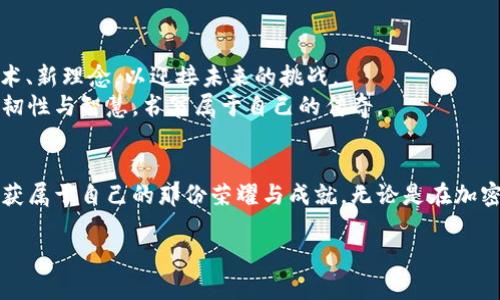 27岁加密货币首富：如何逆袭财富人生，成为数字时代的领航者
加密货币, 财富, 数字时代, 年轻投资者/guanjianci

引言：财富神话的背后
在数字货币异军突起的时代，27岁加密货币首富的故事宛如一块璞玉，吸引着无数投资者的目光与想象。这不仅是一个简单的财富增长的故事，更是一个关于梦想、努力与机遇的传奇。正如那句古话所说：“一日之计在于晨”，在这个高速变革的时代，早起的鸟儿才吃得上虫，本文将带您探索这位年轻首富的背后故事，以及他如何在加密货币的世界中逆袭创造财富。

第一章：加密货币的崛起与机遇
加密货币的概念最早在2009年比特币问世时便开始萌芽。不同于传统货币，加密货币以其去中心化、匿名性和全球流通性迅速吸引了大量投资者的关注。正当许多人还在观望时，这位27岁的小伙子已经敏锐地捕捉到了其中的机遇。
通过对于区块链技术的深入研究，以及对市场动态的敏锐洞察，他在早期便开始小额投资比特币和以太坊。正如俗话所说的“机会是留给有准备的人的”，他所做的一切都在为未来的飞跃打下坚实的基础。

第二章：从失败中汲取教训
“失败乃成功之母”，在投资的旅程中，这位年轻人的初期也并非一帆风顺。纷繁复杂的市场波动不仅考验着投资者的耐心和智慧，更提供了宝贵的学习机会。早期他尝试了多种投资策略，有时也会因过于自信而遭遇损失。
在一次市场暴跌中，他失去了近一半的投资额。这次经历让他明白，投资不仅需要信息和技术的积累，更需要心理的成熟与稳健。于是，他开始研究心理学，学习如何在市场波动中保持冷静，如何根据市场变化进行理性的决策。

第三章：专注与坚持
经过几次波折后，他决定将重心放在几种有潜力的加密货币上，深入研究其背后的技术和应用场景。他的这种专注与坚持，让他的投资组合渐渐开始显现出令人瞩目的回报。习俗上说“欲穷千里目，更上一层楼”，他不断提升自己的知识和眼界，力求在数字货币领域成为一个权威。

第四章：打造个人品牌
在金融领域，个人品牌的重要性不言而喻。通过开设博客、参与行业会议以及与其他投资者分享经验，他逐渐建立起了自己的影响力。社交媒体上的每一次分享，都可能带来新的机会与人脉。正如“路遥知马力，日久见人心”，他的真诚与执着得到了业界的广泛认可。

第五章：迎接挑战与创新思维
在加密货币市场，时刻充满着不确定性。为了应对不断变化的环境，这位年轻首富始终保持开放的思维，不断探索新兴的金融科技。他早早布局了去中心化金融（DeFi）和非同质化代币（NFT）的市场，这些创新领域为他的财富积累提供了新的动力。
这正是“兵来将挡，水来土掩”的智慧。在面对困境时，他始终能把握机会，持续走在数字化时代的前端。

第六章：回馈社会与责任感
财富积累不仅是个人的追求，更是一份责任。他常常提到，“我希望通过自己的成功，能够回馈社会帮助更多的人。”于是，他投身于多项慈善事业，帮助年轻人获得教育资源，推动区块链技术的发展和应用。
这样的举动不仅提升了他的社会声誉，也让他在投资者中赢得了更多的信任与支持。“福报在于回馈”，他相信，分享与帮助能够创造出更大的价值。

第七章：未来的展望与探索
如今，27岁加密货币首富的故事正吸引着整个行业的目光，而他的探索与追求并没有停止。在这个不断变化的市场中，他始终保持对知识的渴望，不断探索新技术、新理念，以迎接未来的挑战。
作为年轻一代的典范，他在加密货币的旅程中不仅成就了财富，更为全球数字经济的发展注入了新的活力。“只要肯拼搏，人生就有无限可能”，未来，他将继续以韧性与智慧，书写属于自己的传奇。

结语：勇敢追逐梦想
在这个瞬息万变的时代，勇敢追逐梦想的每一个年轻人，都有可能成为下一个故事的主角。正如那句常挂在嘴边的谚语：“天道酬勤”，只要付出努力，就一定会收获属于自己的那份荣耀与成就。无论是在加密货币的领域，还是在其他任何人生的挑战中，关键在于永不停歇的追求与坚韧不拔的信念。 

在结束这篇文章之际，请记住：历史总是在奔流不息，而我们每个人，都是其中不可或缺的一部分。无论年纪大小，只要心中有梦，就一定能找到通往成功的道路。