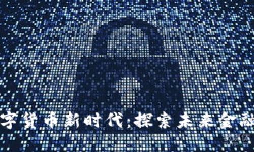 ```xml
朝阳加密数字货币新时代：探索未来金融的明亮前景
