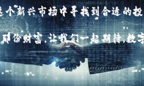   2023年最受关注的国际主要加密货币：投资者必知的数字资产 / 
 guanjianci 加密货币,比特币,以太坊,区块链技术 /guanjianci 

引言
在数字经济快速发展的今天，加密货币已成为全球金融市场中不可忽视的重要元素。随着越来越多的人开始投入这个充满潜力的领域，各种加密货币如雨后春笋般冒出，令人眼花缭乱。那么，究竟哪些加密货币在2023年脱颖而出，成为投资者们心目中的“皇冠明珠”？本文将带您一探究竟。

比特币：数字黄金
比特币（Bitcoin）无疑是当前最为知名的加密货币，常常被誉为“数字黄金”。作为2009年首次发布的第一个去中心化的数字货币，比特币不仅为加密货币的诞生奠定了基础，同时也为后来的所有数字资产树立了一个标杆。
自创立以来，比特币的市值在短短几年内从几美分飙升至数万美元，令无数投资者感受到“长江后浪推前浪”的魅力。然而，比特币的价格波动性极大，常常被形容为“坐过山车”。这也促使许多投资者时刻保持警惕，正如老话所说：“一失足成千古恨。”

以太坊：不只是货币
与仅仅作为货币的比特币不同，以太坊（Ethereum）不仅是一种加密货币，更是一个全球性的区块链平台。被广泛应用于智能合约和去中心化应用（DApps）开发的以太坊，正在推动着区块链技术的不断进步。
以太坊自2015年发布以来，近年来受到了极大的关注，尤其是在NFT（非同质化代币）和DeFi（去中心化金融）崛起的背景下，以太坊的影响力进一步提升。正如“久旱逢甘露，润物细无声”，以太坊的生态系统如同一场及时雨，给区块链世界带来了无限生机。

币安币：交易所背后的王者
币安币（Binance Coin）是全球最大的加密货币交易所之一币安（Binance）发行的原生代币。作为交易手续费的支付手段，币安币的影响力也逐步扩大。近年来，币安不断扩大其生态系统，包括推出币安智能链，为用户提供了更为便利的交易体验。
币安币的崛起证明了珠联璧合的力量，“金杯银杯不如老百姓口碑”，许多投资者通过币安这个平台获取了丰厚的收益，也推动了币安币的持续上涨。

其他值得关注的加密货币
除了上述几种“明星”加密货币外，2023年还有许多其他值得关注的数字资产。比如，瑞波币（XRP）因其在银行间支付结算中的应用而备受瞩目；而波卡（Polkadot）则以其跨链解决方案受到开发者的青睐...
“细水长流，才是长久之计。”要想在加密货币市场中立于不败之地，了解多种资产、保持多元化投资将会是明智的选择。

如何选择适合的加密货币投资
在众多加密货币中，投资者该如何选择适合自己的数字资产呢？首先，要根据自身的风险承受能力决定投资金额；其次，可以关注项目的技术背景和团队实力；最后，也要时刻关注市场动态和政策变动，正如俗话所说：“不怕慢，就怕站。”在加密货币这个飞速发展的行业中，保持敏锐的洞察力尤为重要。

结语
随着数字经济的不断发展，加密货币的未来充满了无限可能。比特币、以太坊等主要数字资产正在经历历史性的变革，而对于投资者来说，如何在这个新兴市场中寻找到合适的投资机会，是一个挑战也是一种机遇。“三人行必有我师”，在这个多元化的市场中，与志同道合的人交流学习、共同成长，定能在加密海洋中乘风破浪。

无论选择投资何种加密货币，保持冷静的头脑与理性的判断是成功的关键。未来的路上，愿每一位投资者都能在这场数字革命中，找到属于自己的那份财富。让我们一起期待，数字货币时代的美好未来！ 

（请注意：具体内容和字数可以根据需求进行调整，以上为提纲和样本框架。）