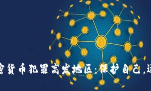 揭示加密货币犯罪高发地区：保护自己，远离风险