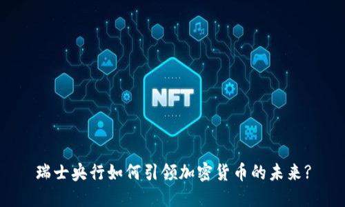 瑞士央行如何引领加密货币的未来?